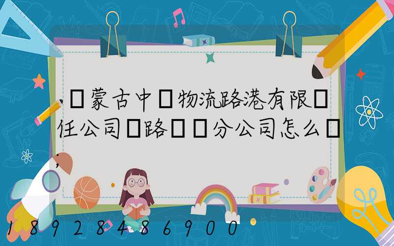 內蒙古中電物流路港有限責任公司鐵路運輸分公司怎么樣