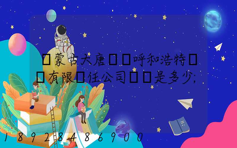 內蒙古大唐國際呼和浩特鋁電有限責任公司電話是多少