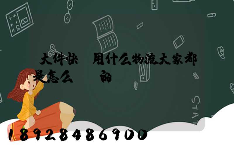 大件快遞用什么物流大家都是怎么選擇的