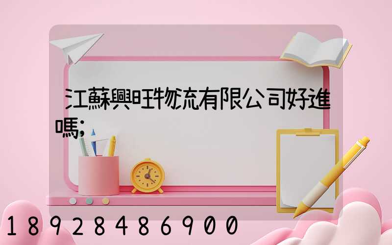 江蘇興旺物流有限公司好進嗎