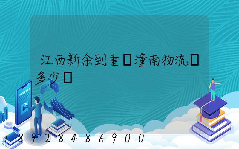 江西新余到重慶潼南物流費多少錢