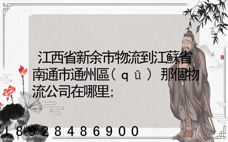 江西省新余市物流到江蘇省南通市通州區(qū)那個物流公司在哪里