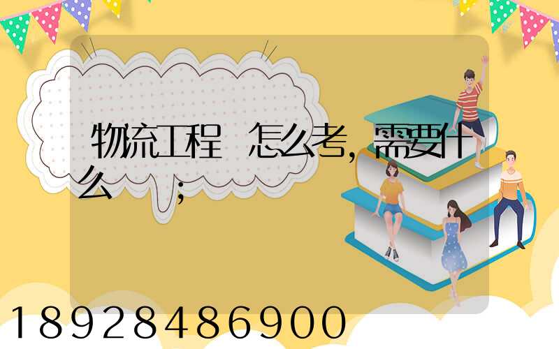 物流工程師怎么考,需要什么準備