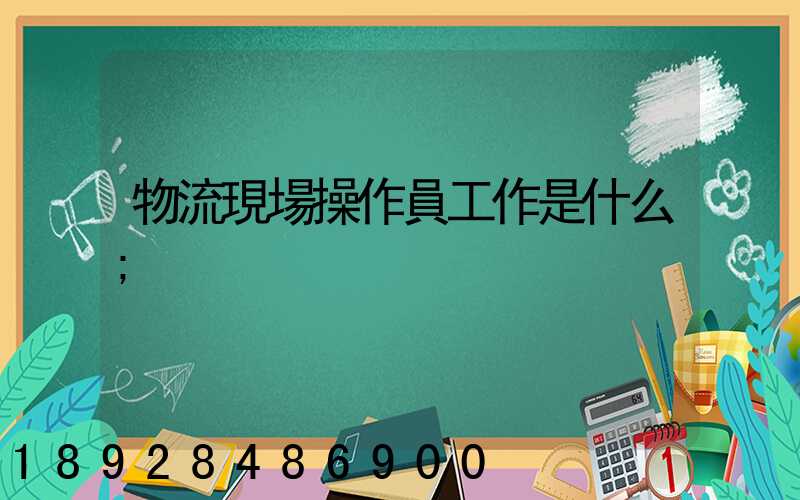 物流現場操作員工作是什么