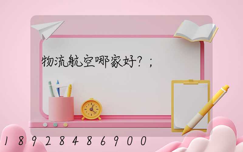 物流航空哪家好？