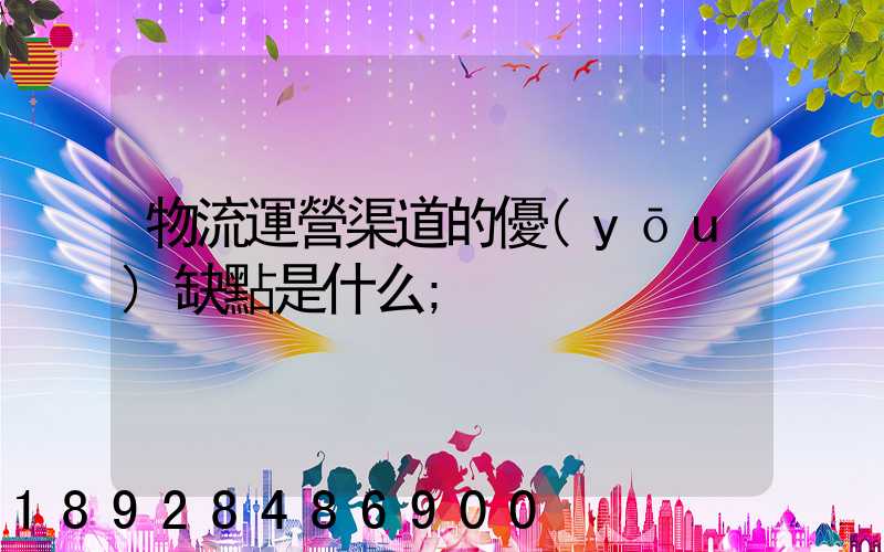 物流運營渠道的優(yōu)缺點是什么
