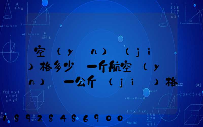 空運(yùn)價(jià)格多少錢一斤航空運(yùn)輸一公斤價(jià)格