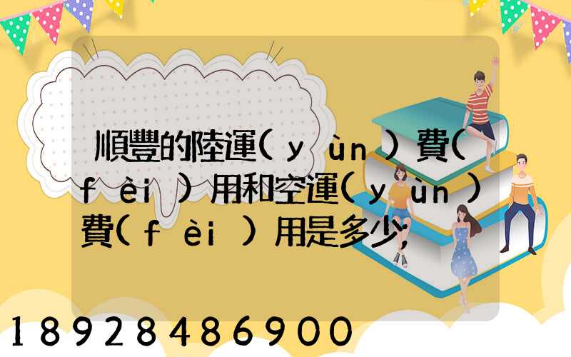 順豐的陸運(yùn)費(fèi)用和空運(yùn)費(fèi)用是多少